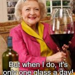 Betty White's Wine Glass | I don't always drink wine; But when I do, it's only one glass a day! | image tagged in betty white's wine glass,wine drinker,only one a day | made w/ Imgflip meme maker