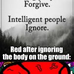 Bruh | Red after ignoring the body on the ground: | image tagged in intelligent people ignore | made w/ Imgflip meme maker