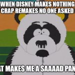 sad panda-south park | WHEN DISNEY MAKES NOTHING BUT CRAP REMAKES NO ONE ASKED FOR, THAT MAKES ME A SAAAAD PANDA. | image tagged in sad panda-south park | made w/ Imgflip meme maker