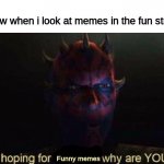 Upvote begging has returned, i am afraid | Me now when i look at memes in the fun stream:; Funny memes | image tagged in i was hoping for kenobi,memes,funny,funny memes,fun stream | made w/ Imgflip meme maker