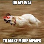 On my way | ON MY WAY; TO MAKE MORE MEMES | image tagged in speedy doggo | made w/ Imgflip meme maker