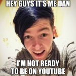 Dantdm | HEY GUYS IT'S ME DAN; I'M NOT READY TO BE ON YOUTUBE | image tagged in dantdm | made w/ Imgflip meme maker