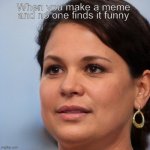 When you make a meme | When you make a meme; and no one finds it funny | image tagged in stare woman | made w/ Imgflip meme maker