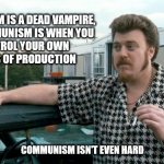 I'm not sure that's how communism works there, Ricky. | CAPITALISM IS A DEAD VAMPIRE, 
AND COMMUNISM IS WHEN YOU 
CONTROL YOUR OWN 
BEANS OF PRODUCTION; COMMUNISM ISN'T EVEN HARD | image tagged in ricky trailer park boys,trailer park boys ricky,communism,communist | made w/ Imgflip meme maker