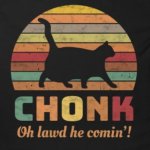 Chonk oh lawd he comin'