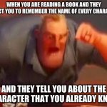 When you are reafdng a book | WHEN YOU ARE READING A BOOK AND THEY EXPECT YOU TO REMEMBER THE NAME OF EVERY CHARACTER; AND THEY TELL YOU ABOUT THE CHARACTER THAT YOU ALREADY KNOW | image tagged in when you are reafdng a book | made w/ Imgflip meme maker