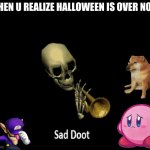 This is true | WHEN U REALIZE HALLOWEEN IS OVER NOW | image tagged in sad doot | made w/ Imgflip meme maker