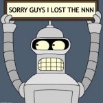 Same? | SORRY GUYS I LOST THE NNN | image tagged in bender cartel,no nut november,memes,funny | made w/ Imgflip meme maker