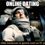 This little maneuver is gonna cost us 51 years | ONLINE DATING | image tagged in this little maneuver is gonna cost us 51 years | made w/ Imgflip meme maker