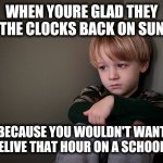 sad boy | WHEN YOURE GLAD THEY SET THE CLOCKS BACK ON SUNDAY; BECAUSE YOU WOULDN'T WANT TO RELIVE THAT HOUR ON A SCHOOL DAY | image tagged in sad boy,memes,time change,daylight savings time,school | made w/ Imgflip meme maker