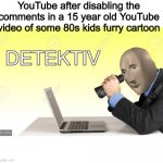 Meme man Detective | YouTube after disabling the comments in a 15 year old YouTube video of some 80s kids furry cartoon | image tagged in hot memes,funny memes,youtube rewind,funny,meme man,just stop | made w/ Imgflip meme maker