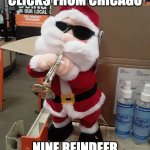 Blues Brothers Santa | HE'S 4472 CLICKS FROM CHICAGO; NINE REINDEER WITH FULL STOMACHS | image tagged in blues brothers santa | made w/ Imgflip meme maker