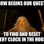 You shall not pass | NOW BEGINS OUR QUEST; TO FIND AND RESET EVERY CLOCK IN THE HOUSE | image tagged in you shall not pass | made w/ Imgflip meme maker