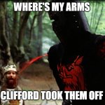 me when I fight a big target | WHERE'S MY ARMS; CLIFFORD TOOK THEM OFF | image tagged in monty python black knight | made w/ Imgflip meme maker