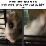 when mom calls down to eat | mom: come down to eat
mom when i come down: set the table
me: | image tagged in grinning hamster | made w/ Imgflip meme maker