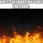 fire | PARENTS: THE FOOD IS NOT THAT HOT THE FOOD: | image tagged in fire,memes | made w/ Imgflip meme maker