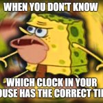 Caveman Spongbob | WHEN YOU DON'T KNOW; WHICH CLOCK IN YOUR HOUSE HAS THE CORRECT TIME | image tagged in caveman spongbob | made w/ Imgflip meme maker