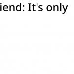 It's only...