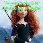 Merida Brave Meme | Do you know that I use to be a hooker | image tagged in memes,merida brave | made w/ Imgflip meme maker