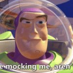Buzz You're mocking me aren't you