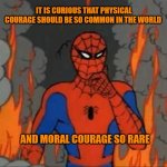 Spiderman Meme | IT IS CURIOUS THAT PHYSICAL COURAGE SHOULD BE SO COMMON IN THE WORLD; AND MORAL COURAGE SO RARE | image tagged in spiderman meme | made w/ Imgflip meme maker