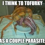 alien lunch | I THINK TO TOFURKY; HAS A COUPLE PARASITES. | image tagged in alien lunch | made w/ Imgflip meme maker