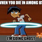 Danny Phantom Going Ghost | WHEN YOU DIE IN AMONG US:; I'M GOING GHOST | image tagged in danny phantom going ghost | made w/ Imgflip meme maker
