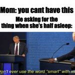 Don't ever use the word smart with me. | Mom: you cant have this; Me asking for the thing when she’s half asleep: | image tagged in don't ever use the word smart with me | made w/ Imgflip meme maker