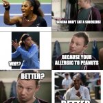 peanut allergies | SERENA DON'T EAT A SNICKERS! BECAUSE YOUR ALLERGIC TO PEANUTS; WHY? BETTER? BETTER. | image tagged in eat a snickers,serena williams,memes,allergies,peanuts | made w/ Imgflip meme maker