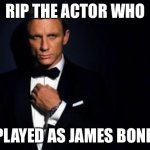 james bond | RIP THE ACTOR WHO; PLAYED AS JAMES BOND | image tagged in james bond | made w/ Imgflip meme maker