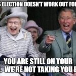 Queen Elizabeth  | IF THIS ELECTION DOESN'T WORK OUT FOR YOU... YOU ARE STILL ON YOUR OWN.  WE'RE NOT TAKING YOU BACK | image tagged in queen elizabeth | made w/ Imgflip meme maker