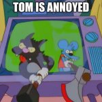 Itchy Scratchy Treehouse of Horror | TOM IS ANNOYED | image tagged in itchy scratchy treehouse of horror | made w/ Imgflip meme maker