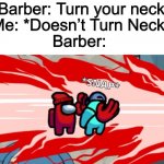 No Title Needed | Barber: Turn your neck; Me: *Doesn’t Turn Neck*; Barber: | image tagged in among us neck snap,barber | made w/ Imgflip meme maker