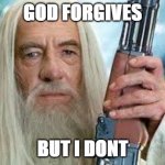 god forgivrs meme | GOD FORGIVES; BUT I DONT | image tagged in shotgun gandalf | made w/ Imgflip meme maker