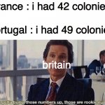god save the queen | france : i had 42 colonies; portugal : i had 49 colonies; britain | image tagged in you gotta bump those numbers up those are rookie numbers | made w/ Imgflip meme maker