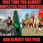 Missed It by That Much | THAT TIME YOU ALMOST COMPLETED YOUR TIMESHEET; AND ALMOST GOT PAID | image tagged in almost,timesheet reminder,timesheet meme,timesheets,timesheets on those who almost | made w/ Imgflip meme maker