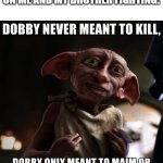 Dobby never meant to kill | ME WHEN MY MOM WALKS IN ON ME AND MY BROTHER FIGHTING: | image tagged in dobby never meant to kill | made w/ Imgflip meme maker