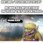 I never wanted my birthday to come after learning about this | ME WHO HAS MY BIRTHDAY ON THE DAY THEY DISCONTINUED:; NINTENDO: *DISCONTINUE THE 3DS*; GROWN OLDER | image tagged in wario,i've won but at what cost,3ds,rip | made w/ Imgflip meme maker