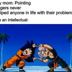 Finger pointing | My mom: Pointing fingers never helped anyone in life with their problems. Me an intellectual: | image tagged in dbz fusion | made w/ Imgflip meme maker