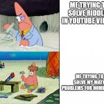 Patrick scientist VS Patrick nail | ME TRYING TO SOLVE RIDDLES IN YOUTUBE VIDEOS ME TRYING TO SOLVE MY MATH PROBLEMS FOR HOMEWORK | image tagged in patrick scientist vs patrick nail | made w/ Imgflip meme maker