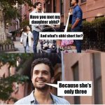Have you met my daughter beth? | Have you met my 
daughter abhi? And what's abhi short for? Because she's
 only three | image tagged in have you met my daughter beth | made w/ Imgflip meme maker