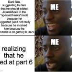 happy but then no | Dani fans suggesting to dani that he should added JotaroMusic in the "special thanks"credit because he suggested (well not really because he mocked him because he can't make a 3d game) to Dani; ME; realizing that he died at part 6; ME | image tagged in happy but then no | made w/ Imgflip meme maker