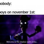 THE DARK TIMES ARE UPON US!! | nobody:; boys on november 1st: | image tagged in welcome to the shadow realm jimbo,no nut november | made w/ Imgflip meme maker