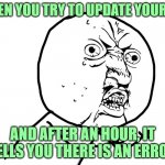 oop | WHEN YOU TRY TO UPDATE YOUR PC; AND AFTER AN HOUR, IT TELLS YOU THERE IS AN ERROR | image tagged in why u no face | made w/ Imgflip meme maker