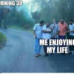 Time stops for no one | TURNING 30; ME ENJOYING MY LIFE | image tagged in funny | made w/ Imgflip meme maker