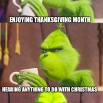 Thanksgiving for lyfe | ENJOYING THANKSGIVING MONTH; HEARING ANYTHING TO DO WITH CHRISTMAS | image tagged in grinch pun | made w/ Imgflip meme maker