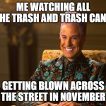 Hunger Games/Caesar Flickerman (Stanley Tucci) "heh heh heh" | ME WATCHING ALL THE TRASH AND TRASH CANS; GETTING BLOWN ACROSS THE STREET IN NOVEMBER | image tagged in hunger games/caesar flickerman stanley tucci heh heh heh,november,windy,hunger games | made w/ Imgflip meme maker