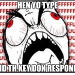 When you type and the keys don't respond | HEN YO TYPE; ND TH KEY DON RESPOND | image tagged in fuuuuuuu,anger | made w/ Imgflip meme maker