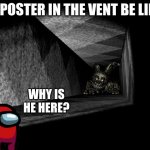 :P | IMPOSTER IN THE VENT BE LIKE:; WHY IS HE HERE? | image tagged in fnaf 3,among us | made w/ Imgflip meme maker