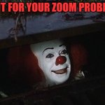 Need IT for zoom? | NEED IT FOR YOUR ZOOM PROBLEM?? | image tagged in pennywise hey kid | made w/ Imgflip meme maker